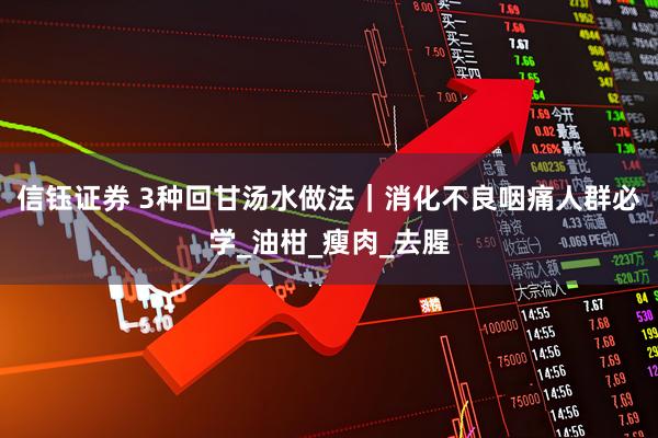 信钰证券 3种回甘汤水做法｜消化不良咽痛人群必学_油柑_瘦肉_去腥