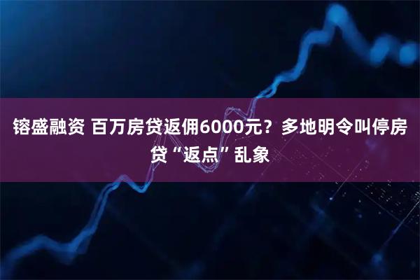 镕盛融资 百万房贷返佣6000元？多地明令叫停房贷“返点”乱象