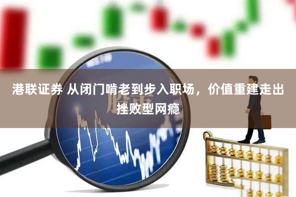 港联证券 从闭门啃老到步入职场，价值重建走出挫败型网瘾