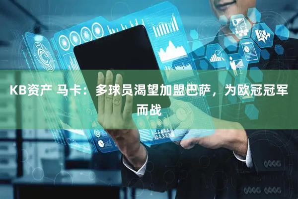 KB资产 马卡：多球员渴望加盟巴萨，为欧冠冠军而战