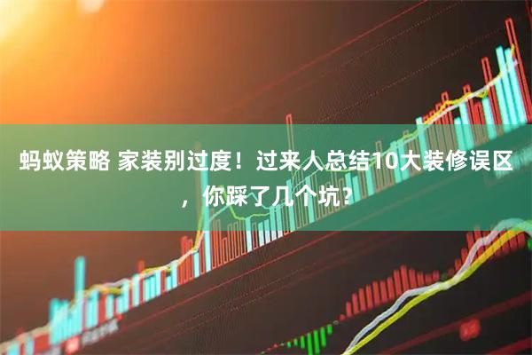 蚂蚁策略 家装别过度！过来人总结10大装修误区，你踩了几个坑？