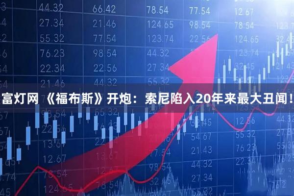 富灯网 《福布斯》开炮：索尼陷入20年来最大丑闻！